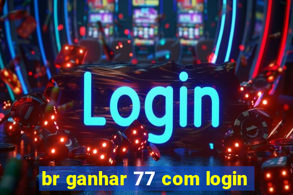 br ganhar 77 com login